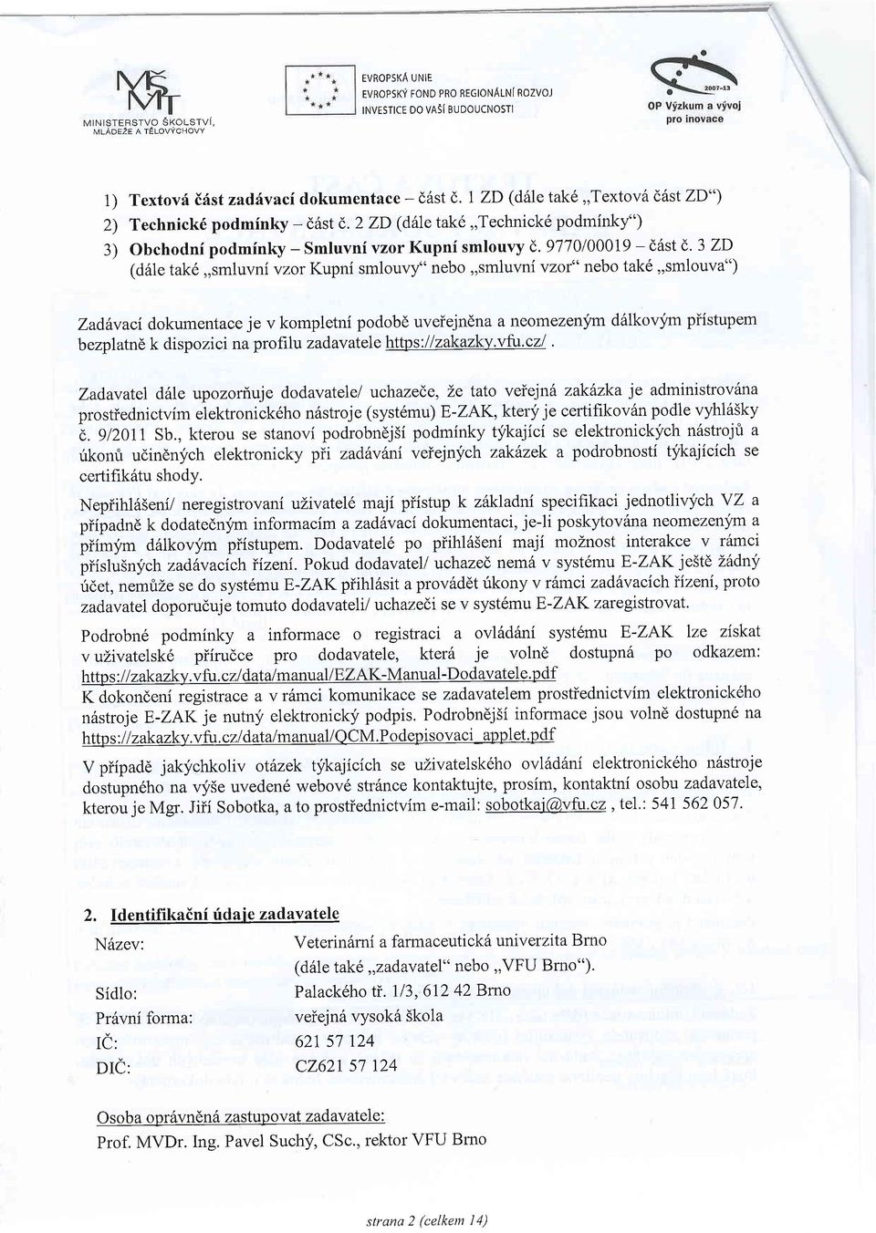 3 ZD (d61e tak6,,smluvni vzor Kupni smlouvy" nebo,,smluvnivzof" nebo tak6,,smlouva") Zadhvaci dokumentace je v kompletni podobd uveiejndna a neomezenjm dalkovym piistupem b ezpl atn1 k di sp o zi ci