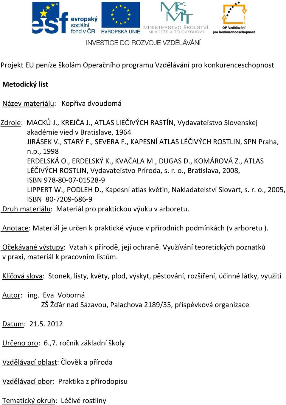 , KVAČALA M., DUGAS D., KOMÁROVÁ Z., ATLAS LÉČIVÝCH ROSTLIN, Vydavateľstvo Príroda, s. r. o., Bratislava, 2008, ISBN 978-80-07-01528-9 LIPPERT W., PODLEH D.