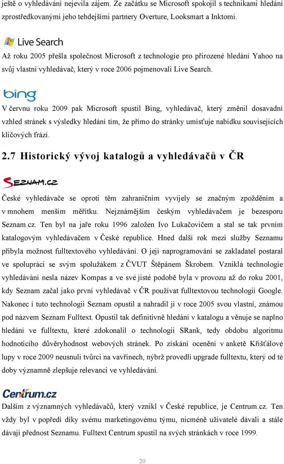 V červnu roku 2009 pak Microsoft spustil Bing, vyhledávač, který změnil dosavadní vzhled stránek s výsledky hledání tím, že přímo do stránky umísťuje nabídku souvisejících klíčových frází. 2.7 Historický vývoj katalogů a vyhledávačů v ČR České vyhledávače se oproti těm zahraničním vyvíjely se značným zpožděním a v mnohem menším měřítku.