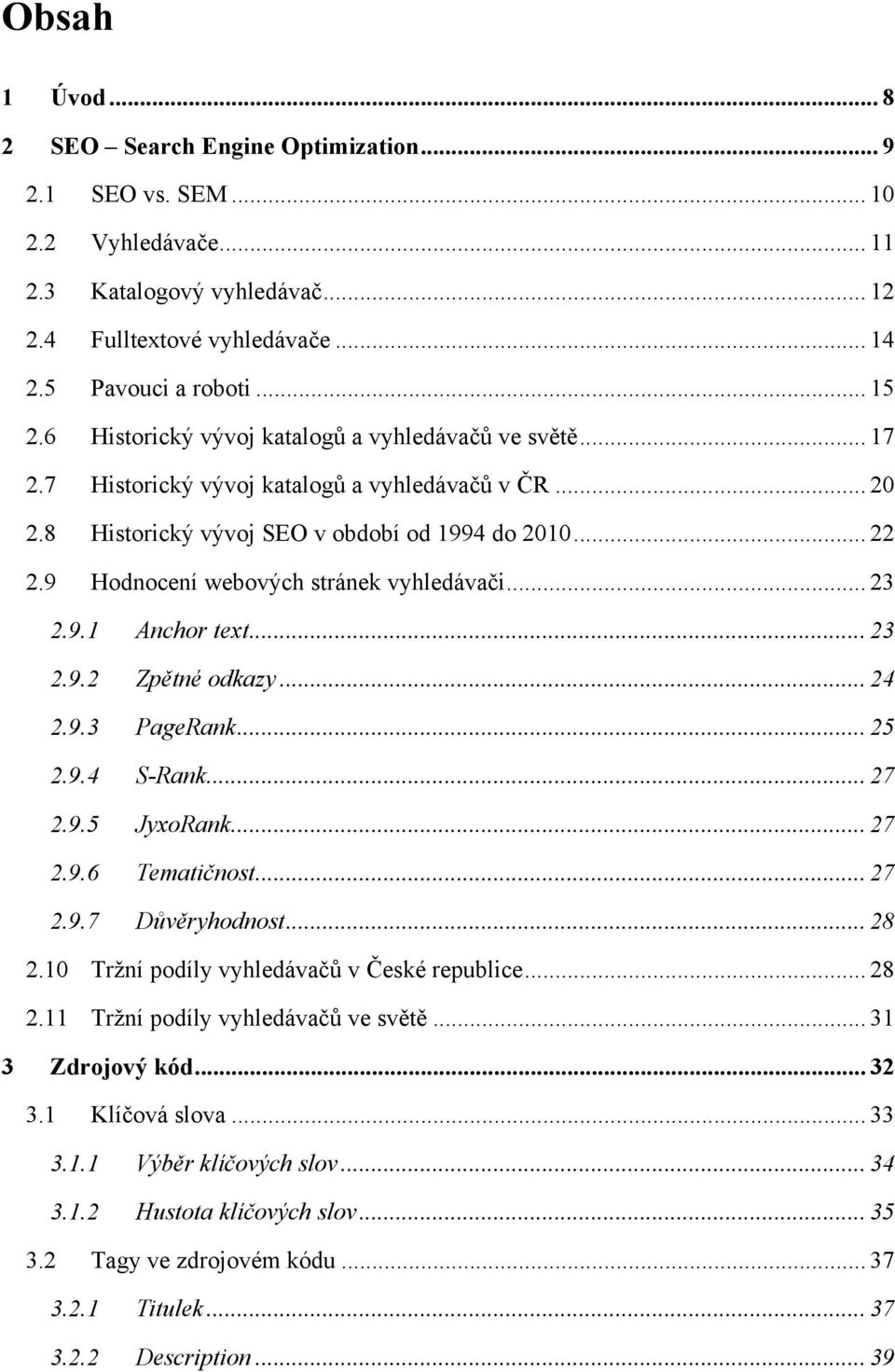 9 Hodnocení webových stránek vyhledávači... 23 2.9.1 Anchor text... 23 2.9.2 Zpětné odkazy... 24 2.9.3 PageRank... 25 2.9.4 S-Rank... 27 2.9.5 JyxoRank... 27 2.9.6 Tematičnost... 27 2.9.7 Důvěryhodnost.