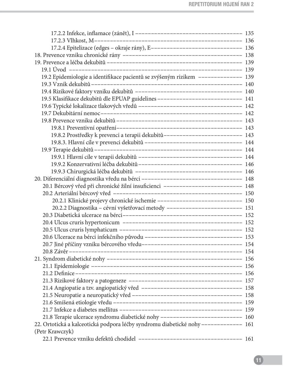 5 Klasifikace dekubitů dle EPUAP guidelines 141 19.6 Typické lokalizace tlakových vředů 142 19.7 Dekubitární nemoc 142 19.8 Prevence vzniku dekubitů 143 19.8.1 Preventivní opatření 143 19.8.2 Prostředky k prevenci a terapii dekubitů 143 19.