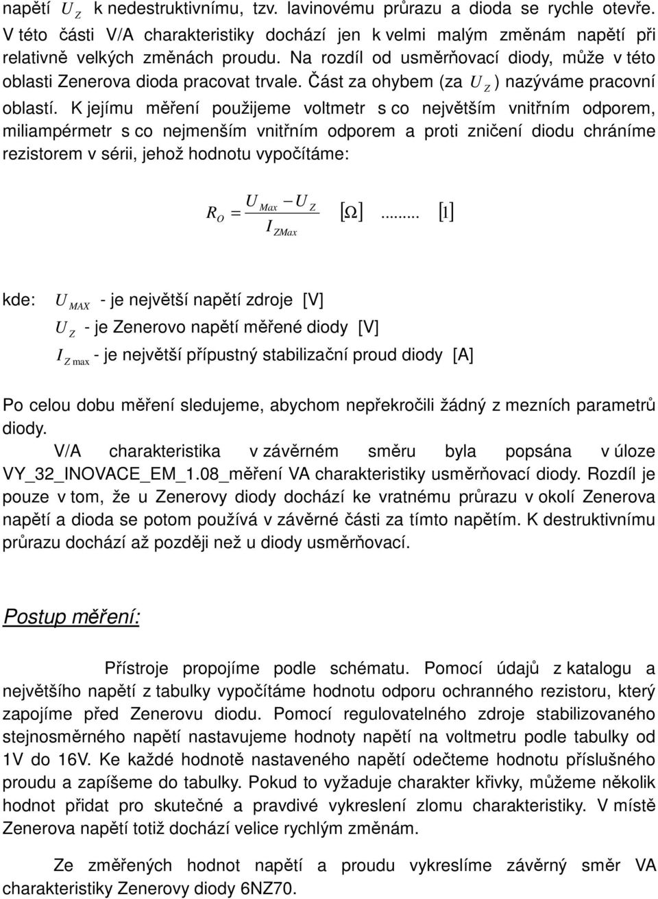 K jejímu měření použijeme voltmetr s co největším vnitřním odporem, miliampérmetr s co nejmenším vnitřním odporem a proti zničení diodu chráníme rezistorem v sérii, jehož hodnotu vypočítáme: R O = I