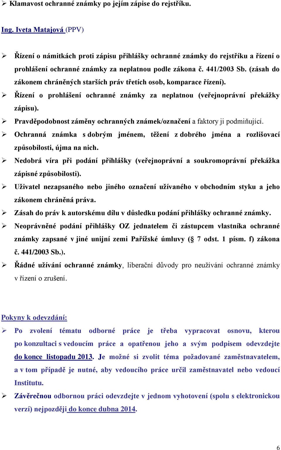 (zásah do zákonem chráněných starších práv třetích osob, komparace řízení). Řízení o prohlášení ochranné známky za neplatnou (veřejnoprávní překážky zápisu).