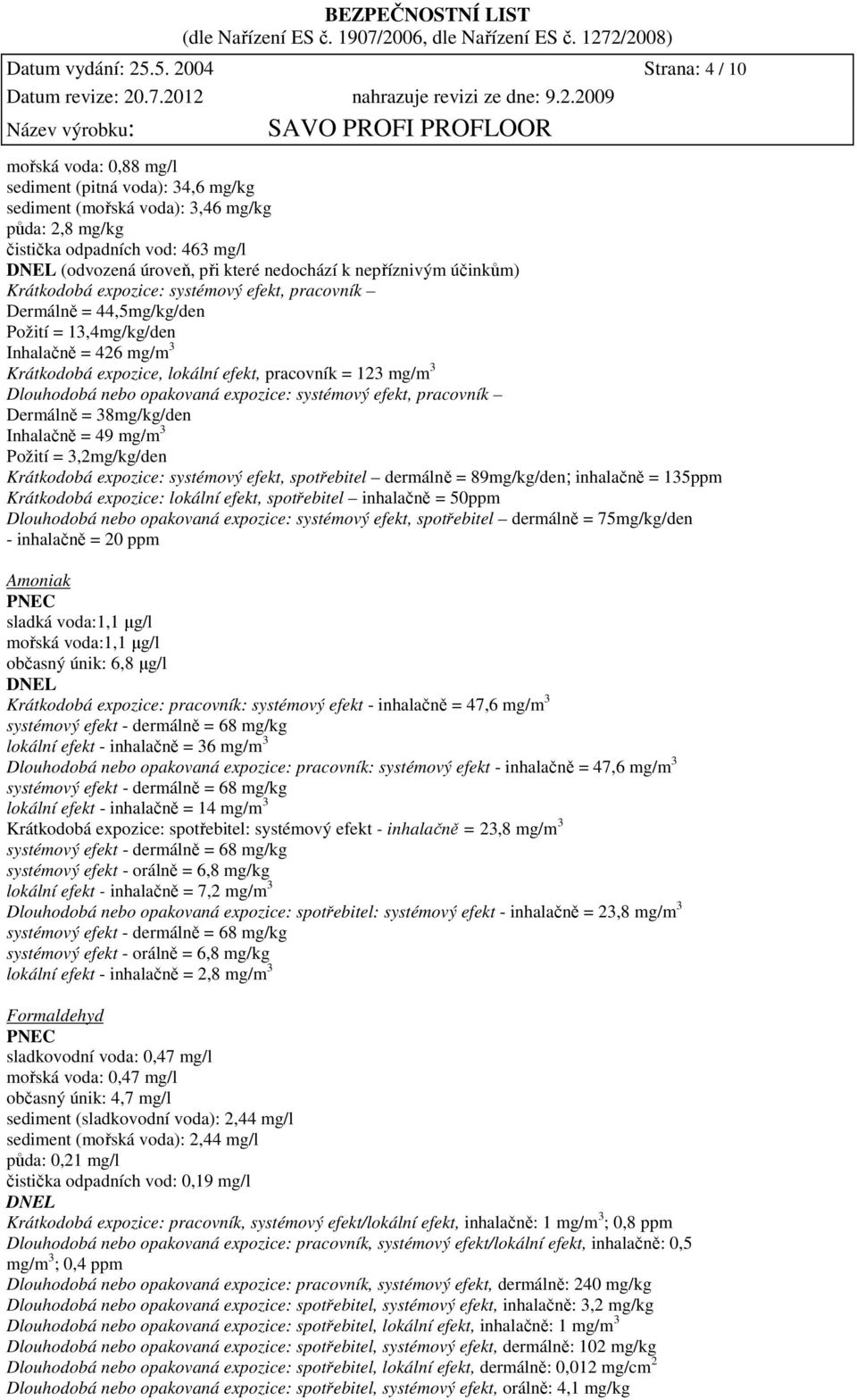 nedochází k nepříznivým účinkům) Krátkodobá expozice: systémový efekt, pracovník Dermálně = 44,5mg/kg/den Požití = 13,4mg/kg/den Inhalačně = 426 mg/m 3 Krátkodobá expozice, lokální efekt, pracovník =