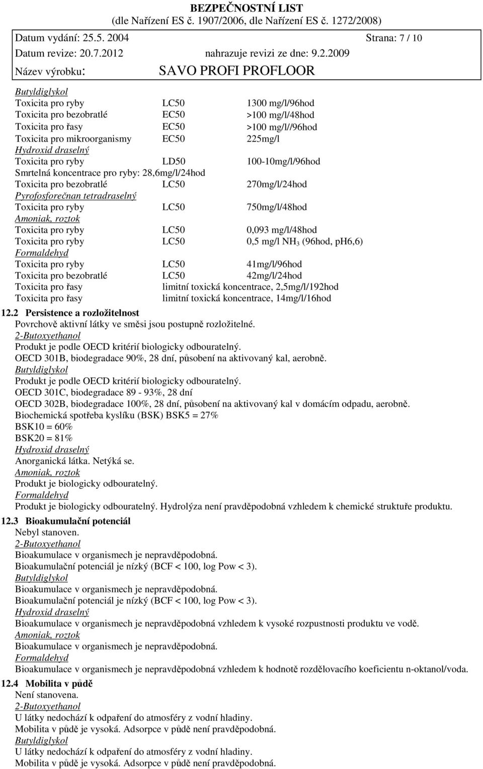 225mg/l Hydroxid draselný Toxicita pro ryby LD50 100-10mg/l/96hod Smrtelná koncentrace pro ryby: 28,6mg/l/24hod Toxicita pro bezobratlé LC50 270mg/l/24hod Pyrofosforečnan tetradraselný Toxicita pro