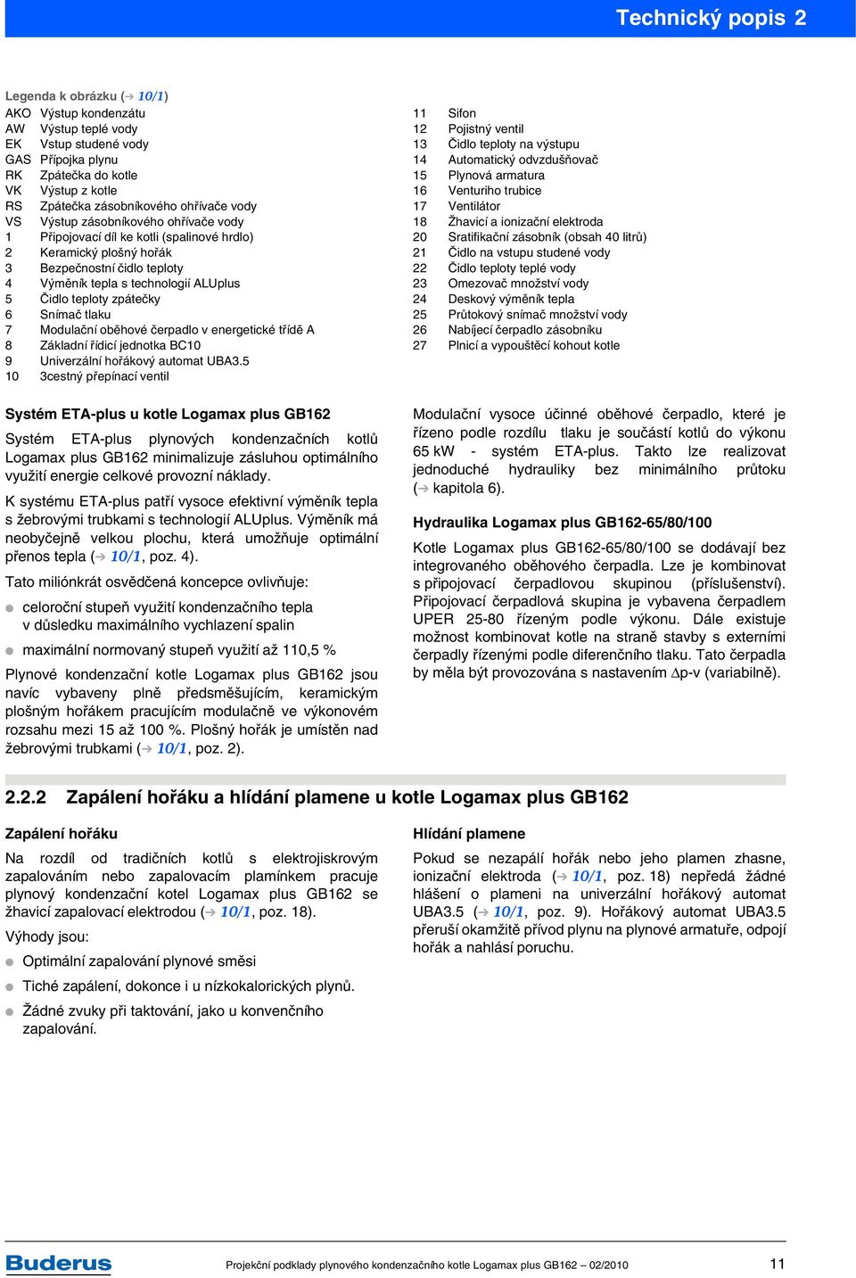 teploty zpátečky 6 Snímač tlaku 7 Modulační oběhové čerpadlo v energetické třídě A 8 Základní řídicí jednotka BC10 9 Univerzální hořákový automat UBA3.