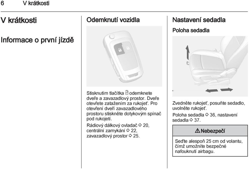 Pro otevření dveří zavazadlového prostoru stiskněte dotykovým spínač pod rukojetí.