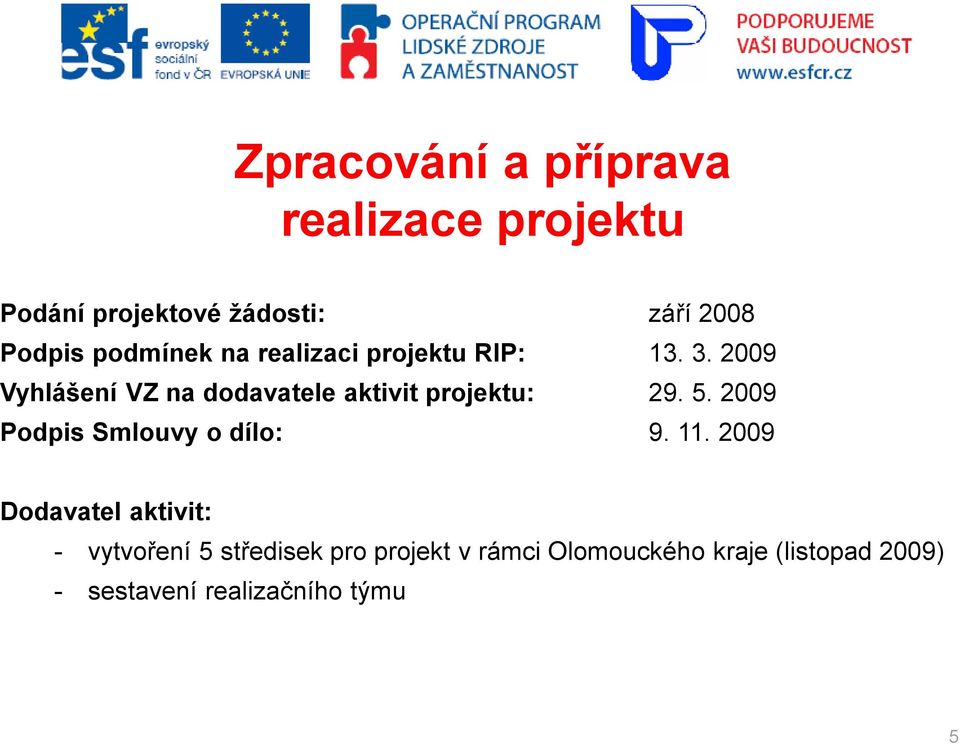 2009 Vyhlášení VZ na dodavatele aktivit projektu: 29. 5. 2009 Podpis Smlouvy o dílo: 9.