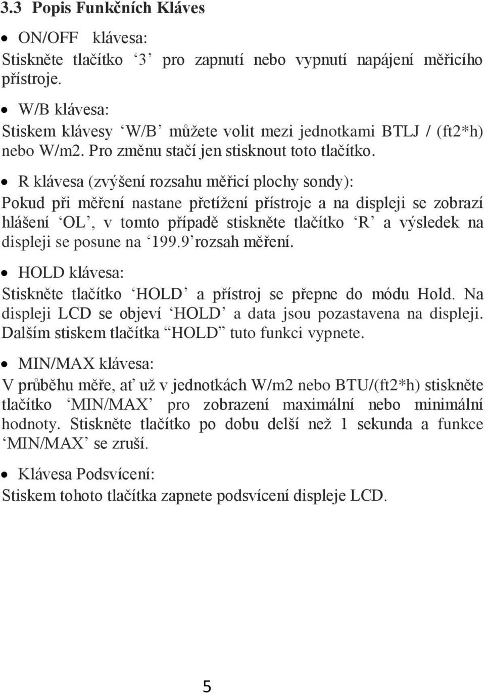 R klávesa (zvýšení rozsahu měřicí plochy sondy): Pokud při měření nastane přetížení přístroje a na displeji se zobrazí hlášení OL, v tomto případě stiskněte tlačítko R a výsledek na displeji se