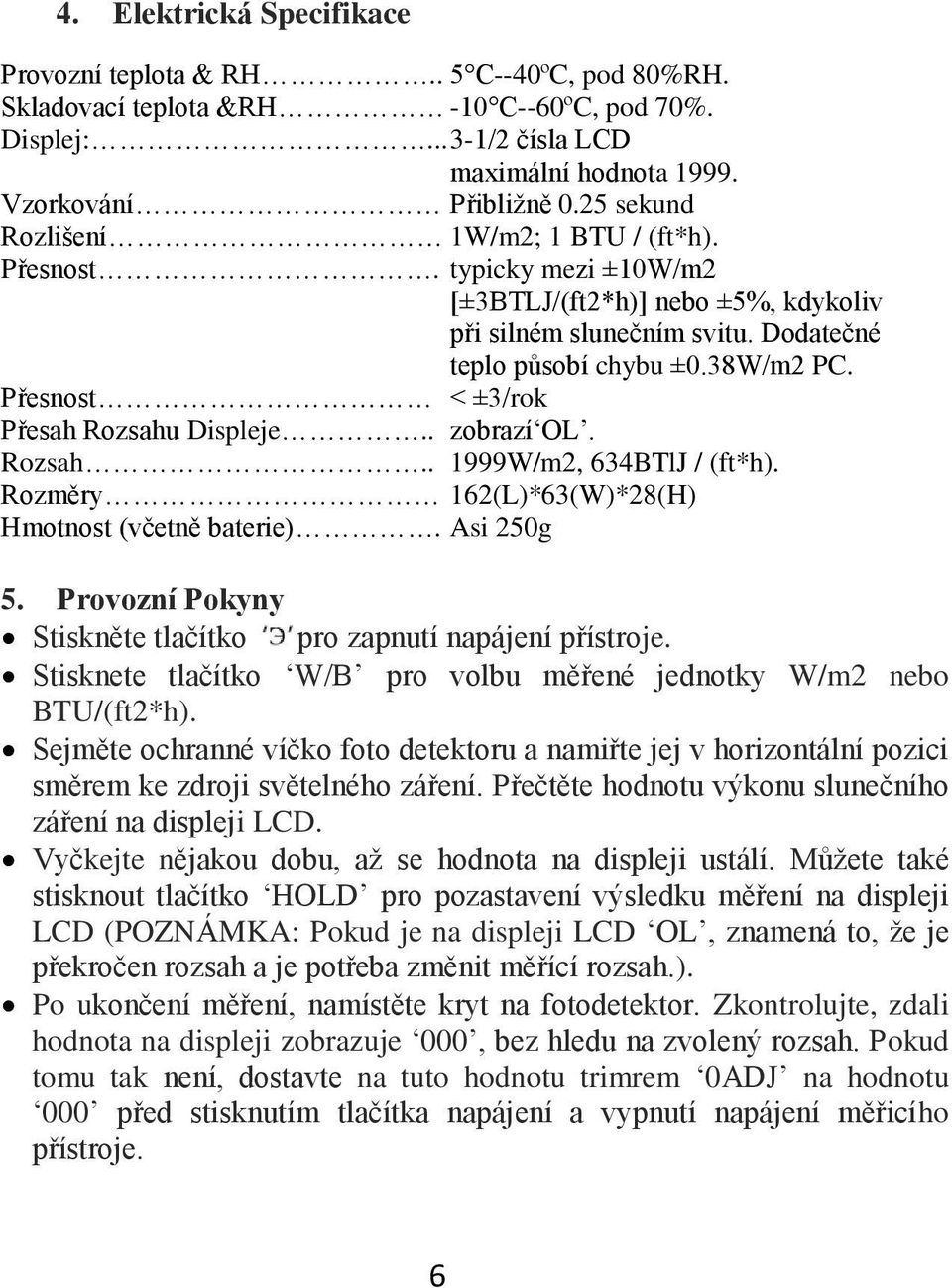 Přesnost < ±3/rok Přesah Rozsahu Displeje.. zobrazí OL. Rozsah.. 1999W/m2, 634BTlJ / (ft*h). Rozměry 162(L)*63(W)*28(H) Hmotnost (včetně baterie). Asi 250g 5.