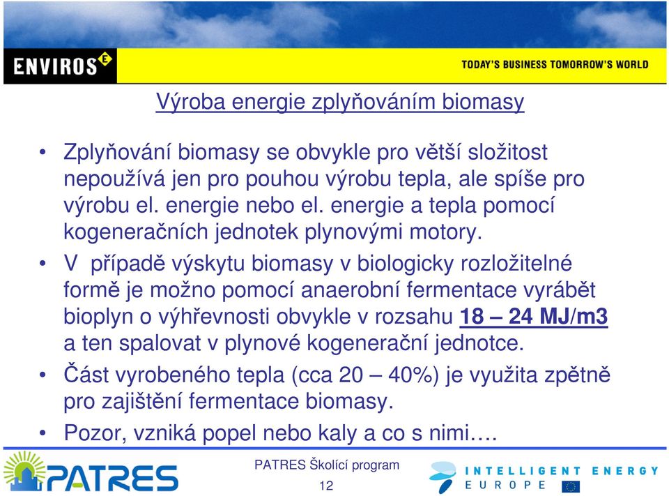 V případě výskytu biomasy v biologicky rozložitelné formě je možno pomocí anaerobní fermentace vyrábět bioplyn o výhřevnosti obvykle v
