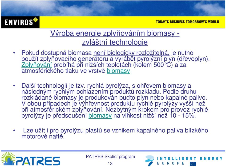 rychlá pyrolýza, s ohřevem biomasy a následným rychlým ochlazením produktů rozkladu. Podle druhu rozkládané biomasy je produkován buďto plyn nebo kapalné palivo.
