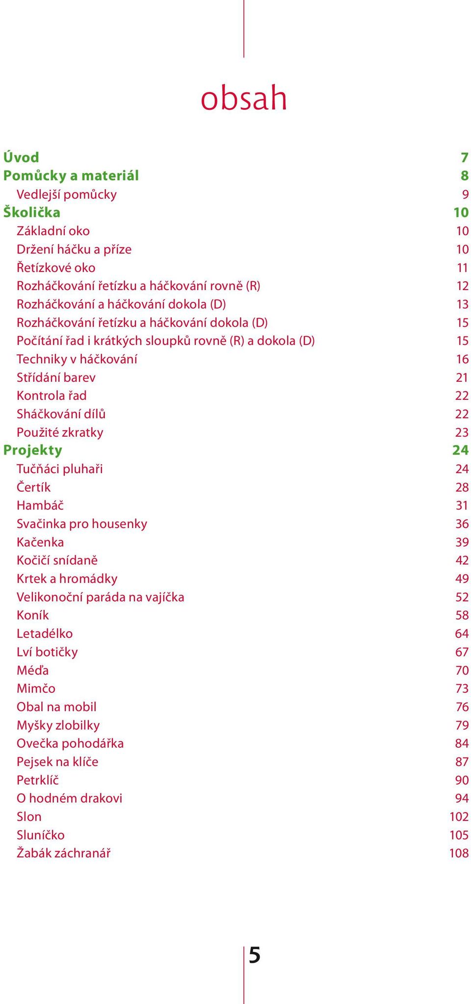 22 Použité zkratky 23 Projekty 24 Tučňáci pluhaři 24 Čertík 28 Hambáč 31 Svačinka pro housenky 36 Kačenka 39 Kočičí snídaně 42 Krtek a hromádky 49 Velikonoční paráda na vajíčka 52 Koník 58