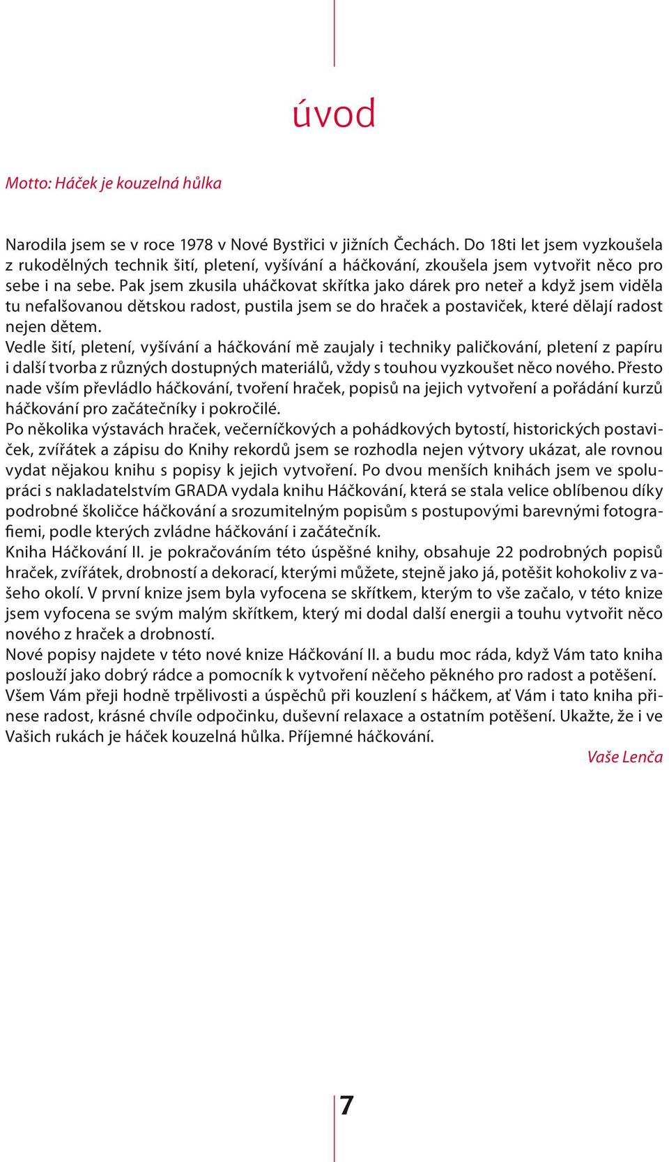 Pak jsem zkusila uháčkovat skřítka jako dárek pro neteř a když jsem viděla tu nefalšovanou dětskou radost, pustila jsem se do hraček a postaviček, které dělají radost nejen dětem.