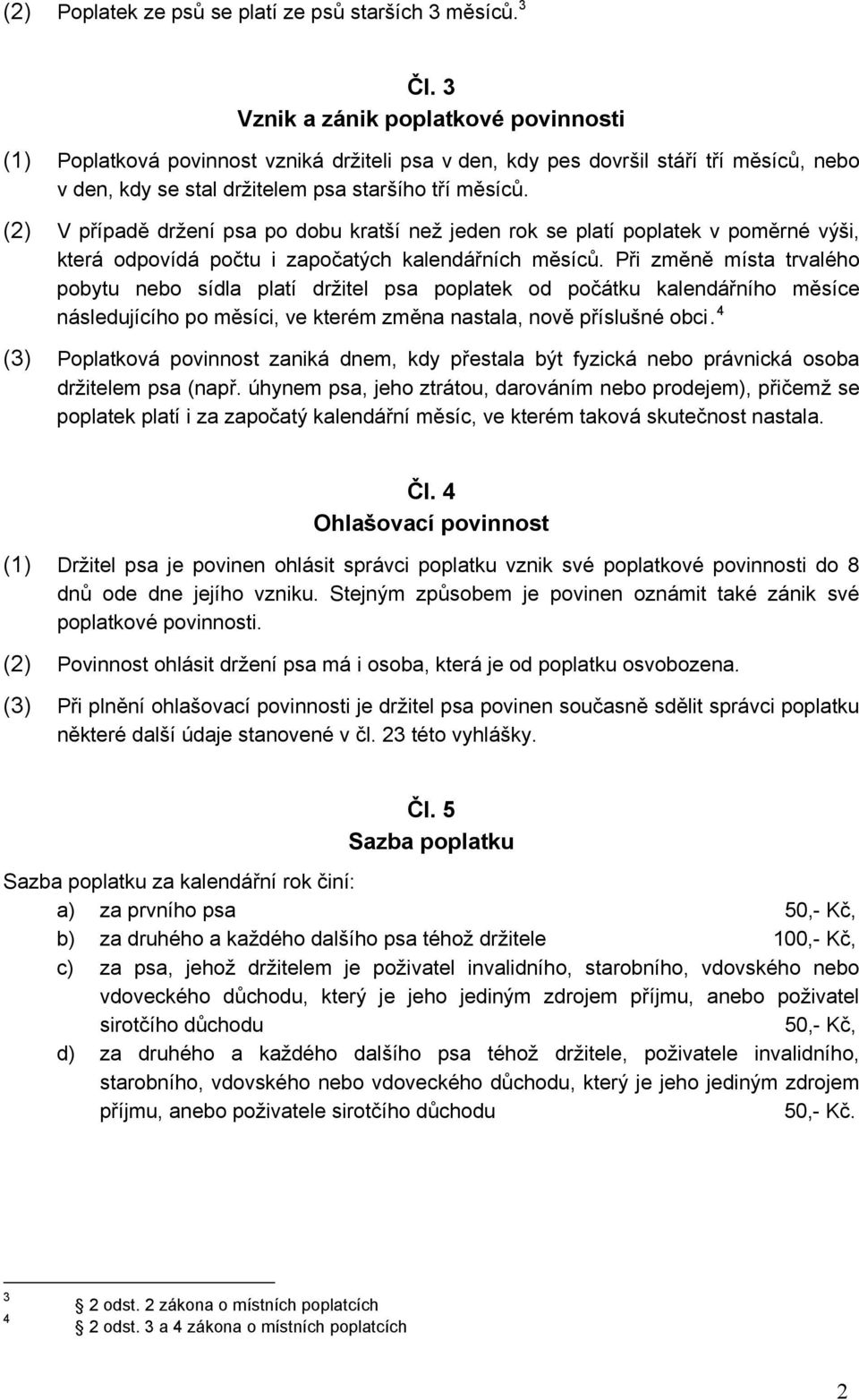 (2) V případě držení psa po dobu kratší než jeden rok se platí poplatek v poměrné výši, která odpovídá počtu i započatých kalendářních měsíců.