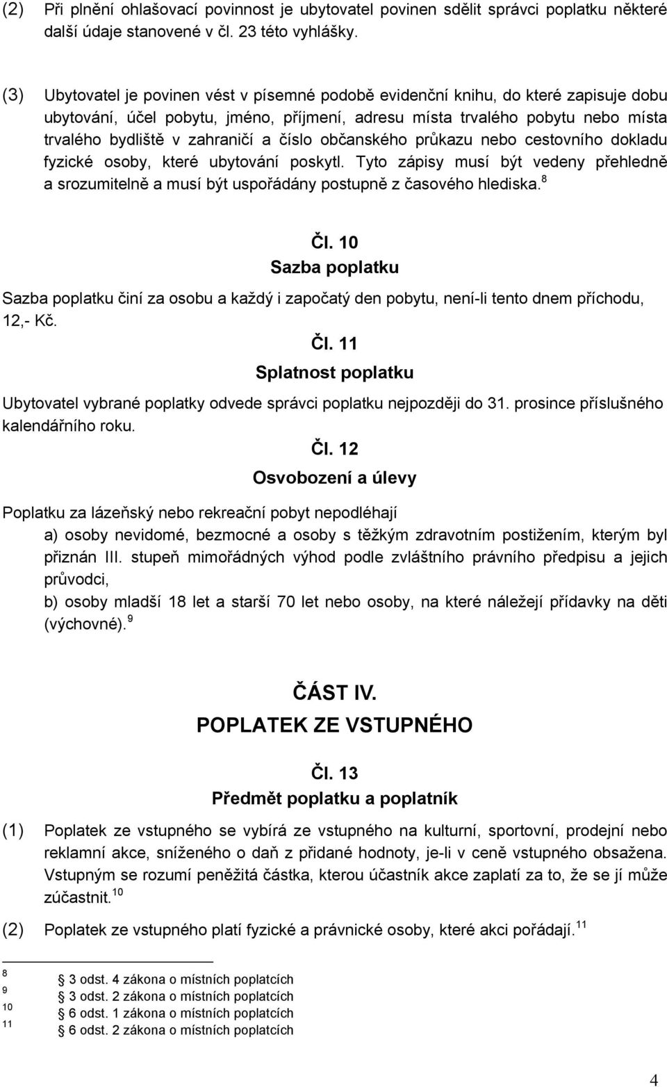 a číslo občanského průkazu nebo cestovního dokladu fyzické osoby, které ubytování poskytl. Tyto zápisy musí být vedeny přehledně a srozumitelně a musí být uspořádány postupně z časového hlediska.