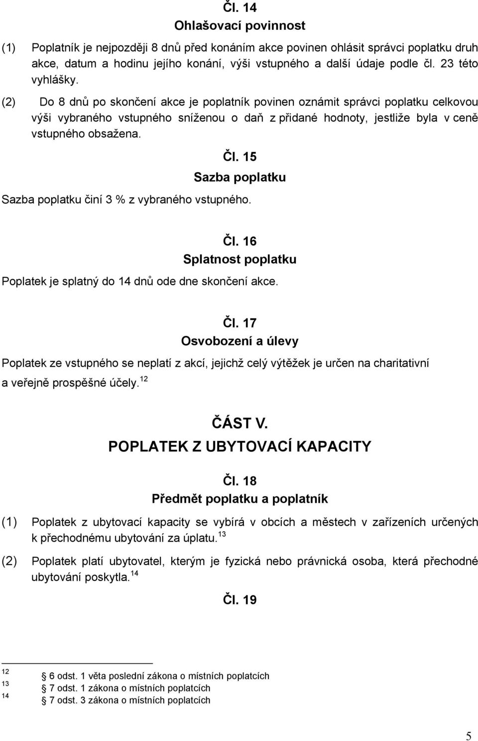 (2) Do 8 dnů po skončení akce je poplatník povinen oznámit správci poplatku celkovou výši vybraného vstupného sníženou o daň z přidané hodnoty, jestliže byla v ceně vstupného obsažena. Čl.