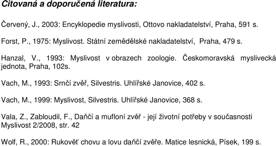 , 1993: Srnčí zvěř, Silvestris. Uhlířské Janovice, 402 s. Vach, M., 1999: Myslivost, Silvestris. Uhlířské Janovice, 368 s. Vala, Z., Zabloudil, F.