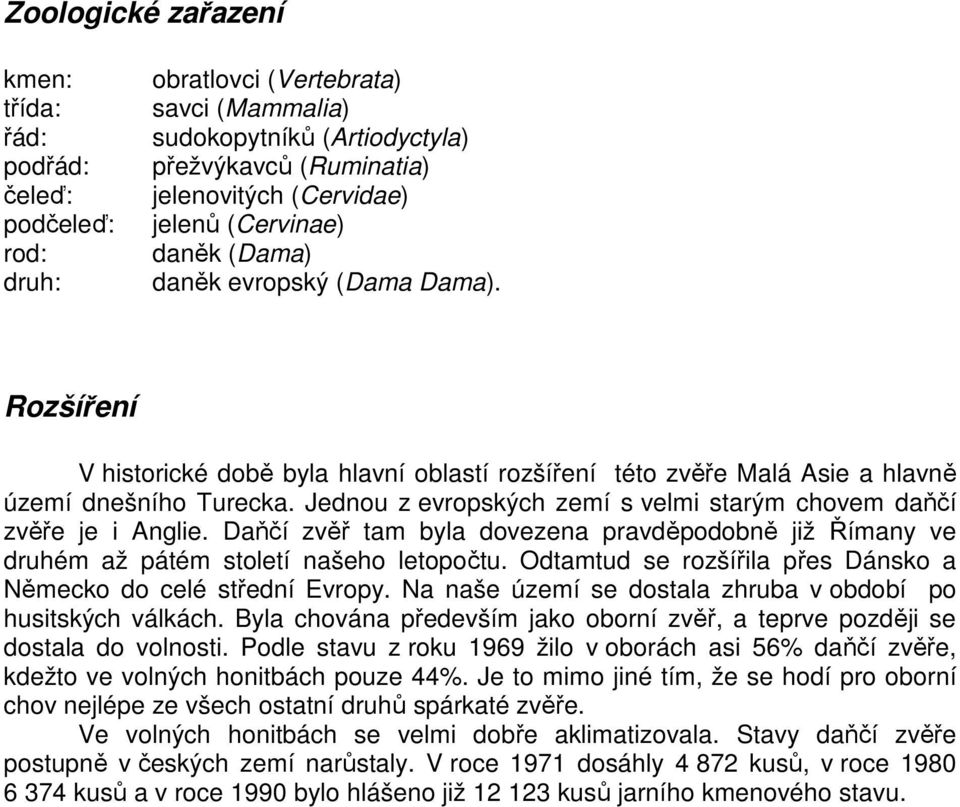 Jednou z evropských zemí s velmi starým chovem daňčí zvěře je i Anglie. Daňčí zvěř tam byla dovezena pravděpodobně již Římany ve druhém až pátém století našeho letopočtu.