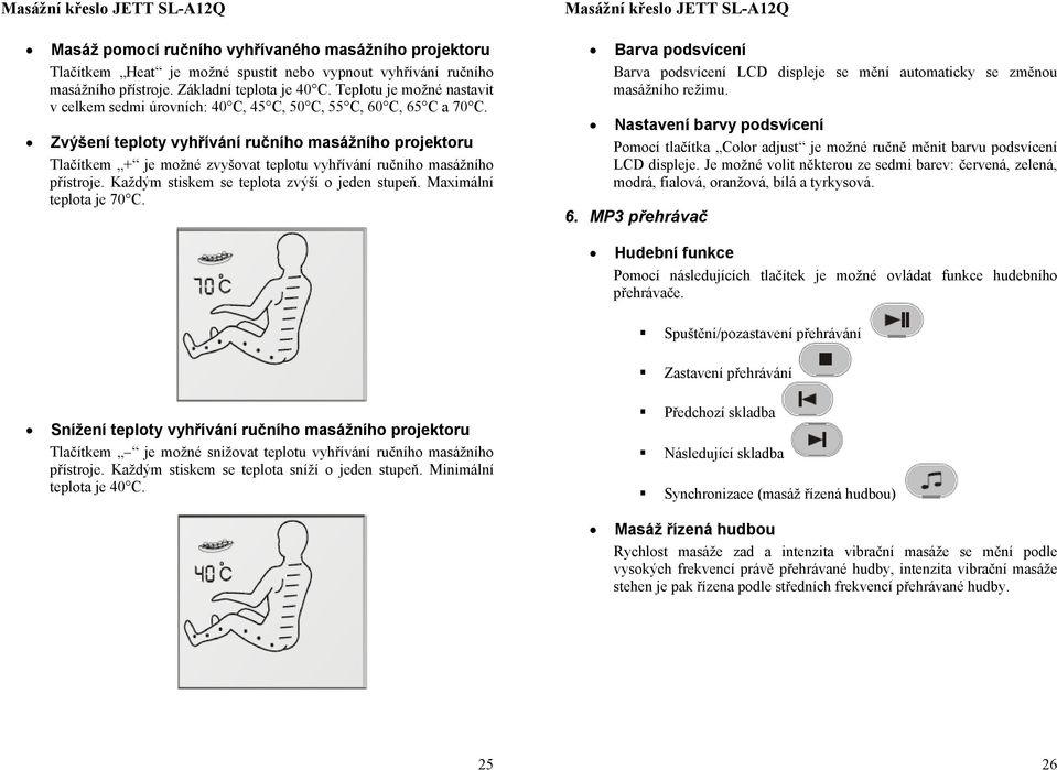 Zvýšení teplty vyhřívání ručníh masážníh prjektru Tlačítkem + je mžné zvyšvat tepltu vyhřívání ručníh masážníh přístrje. Každým stiskem se teplta zvýší jeden stupeň. Maximální teplta je 70 C.