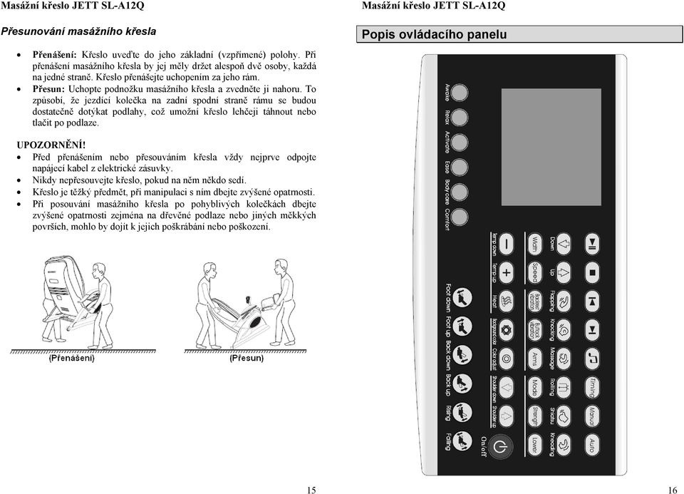 T způsbí, že jezdící klečka na zadní spdní straně rámu se budu dstatečně dtýkat pdlahy, cž umžní křesl lehčeji táhnut neb tlačit p pdlaze. Ppis vládacíh panelu UPOZORNĚNÍ!