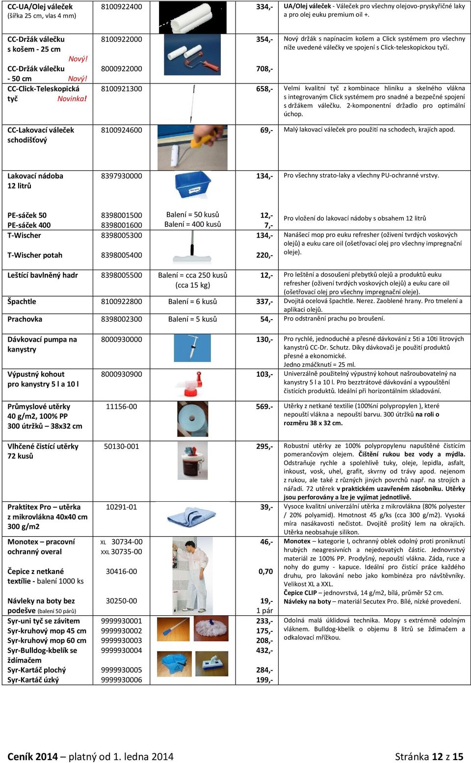 CC-Click-Teleskopická tyč CC-Lakovací váleček schodišťový 8100922000 8000922000 354,- 708,- Nový držák s pícím košem a Click systémem pro všechny níže uvedené válečky ve spojení s Click-teleskopickou