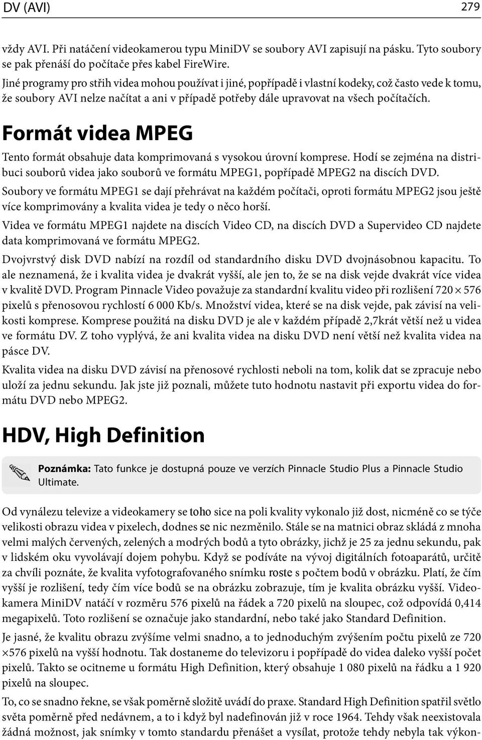 Formát videa MPEG Tento formát obsahuje data komprimovaná s vysokou úrovní komprese. Hodí se zejména na distribuci souborů videa jako souborů ve formátu MPEG1, popřípadě MPEG2 na discích DVD.