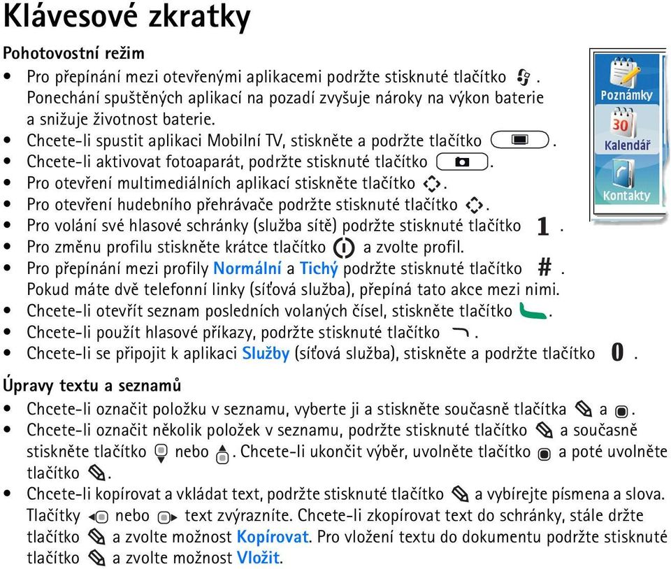 Chcete-li aktivovat fotoaparát, podr¾te stisknuté tlaèítko. Pro otevøení multimediálních aplikací stisknìte tlaèítko. Pro otevøení hudebního pøehrávaèe podr¾te stisknuté tlaèítko.