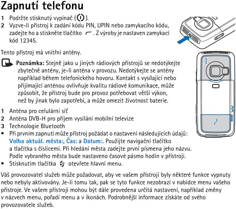 Kontakt s vysílající nebo pøijímající anténou ovlivòuje kvalitu rádiové komunikace, mù¾e zpùsobit, ¾e pøístroj bude pro provoz potøebovat vìt¹í výkon, ne¾ by jinak bylo zapotøebí, a mù¾e omezit