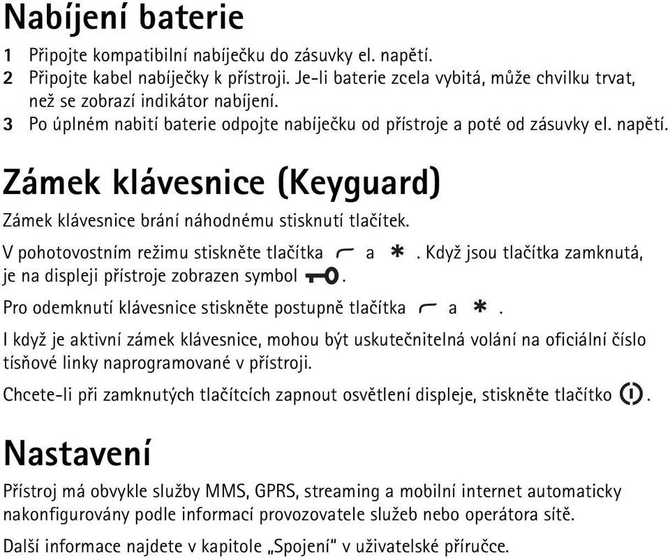 V pohotovostním re¾imu stisknìte tlaèítka a. Kdy¾ jsou tlaèítka zamknutá, je na displeji pøístroje zobrazen symbol. Pro odemknutí klávesnice stisknìte postupnì tlaèítka a.