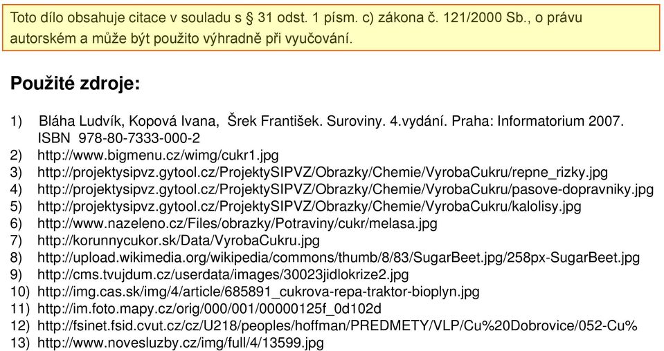 gytool.cz/projektysipvz/obrazky/chemie/vyrobacukru/repne_rizky.jpg 4) http://projektysipvz.gytool.cz/projektysipvz/obrazky/chemie/vyrobacukru/pasove-dopravniky.jpg 5) http://projektysipvz.gytool.cz/projektysipvz/obrazky/chemie/vyrobacukru/kalolisy.