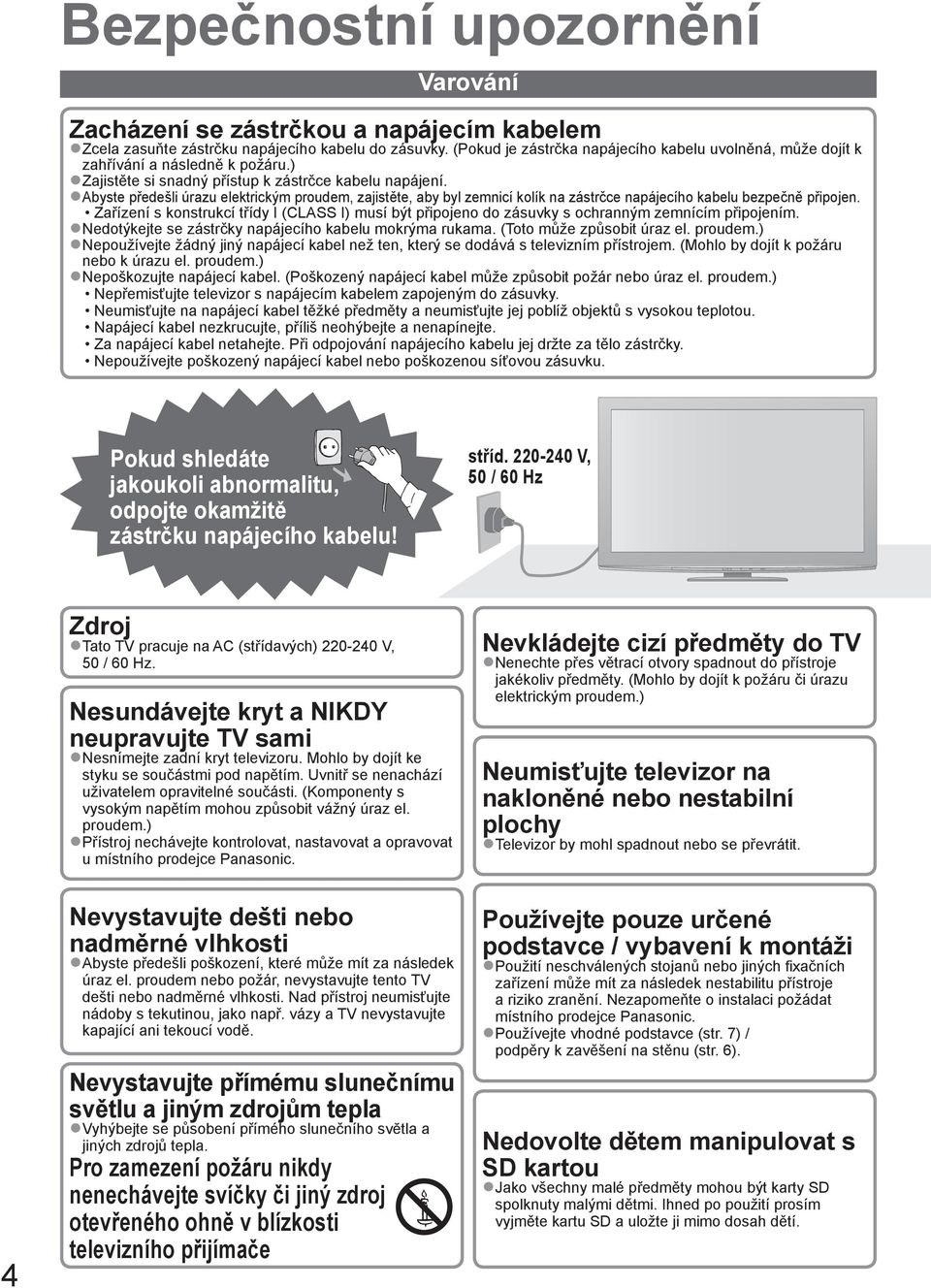 Abyste předešli úrazu elektrickým proudem, zajistěte, aby byl zemnicí kolík na zástrčce napájecího kabelu bezpečně připojen.