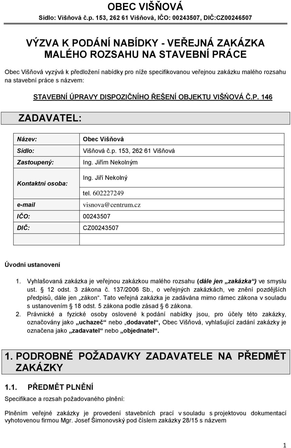 zakázku malého rozsahu na stavební práce s názvem: STAVEBNÍ ÚPRAVY DISPOZIČNÍHO ŘEŠENÍ OBJEKTU VIŠŃOVÁ Č.P. 146 ZADAVATEL: Název: Sídlo: Zastoupený: Kontaktní osoba: e-mail Obec Višňová Višňová č.p. 153, 262 61 Višňová Ing.