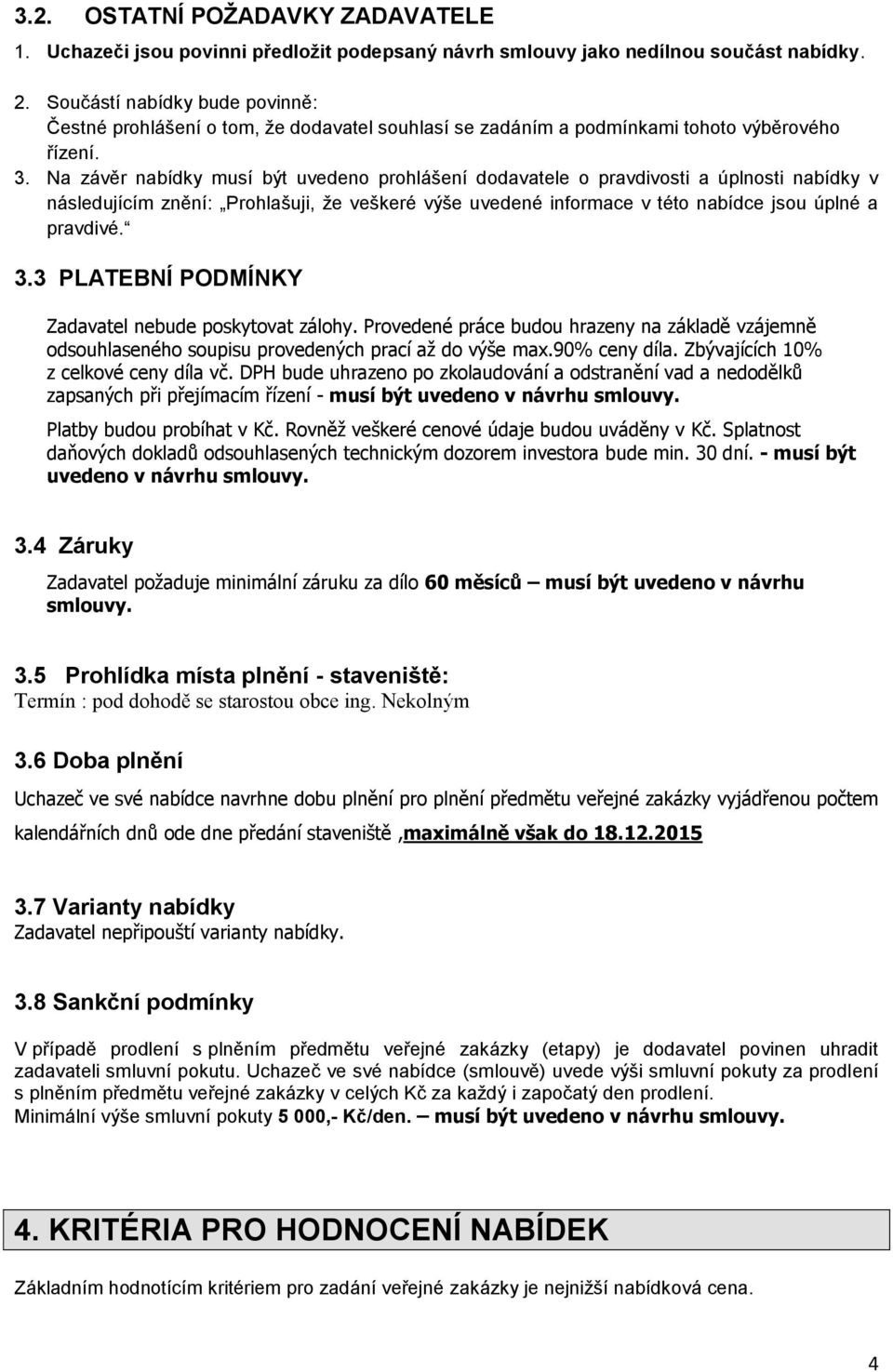 Na závěr nabídky musí být uvedeno prohlášení dodavatele o pravdivosti a úplnosti nabídky v následujícím znění: Prohlašuji, že veškeré výše uvedené informace v této nabídce jsou úplné a pravdivé. 3.