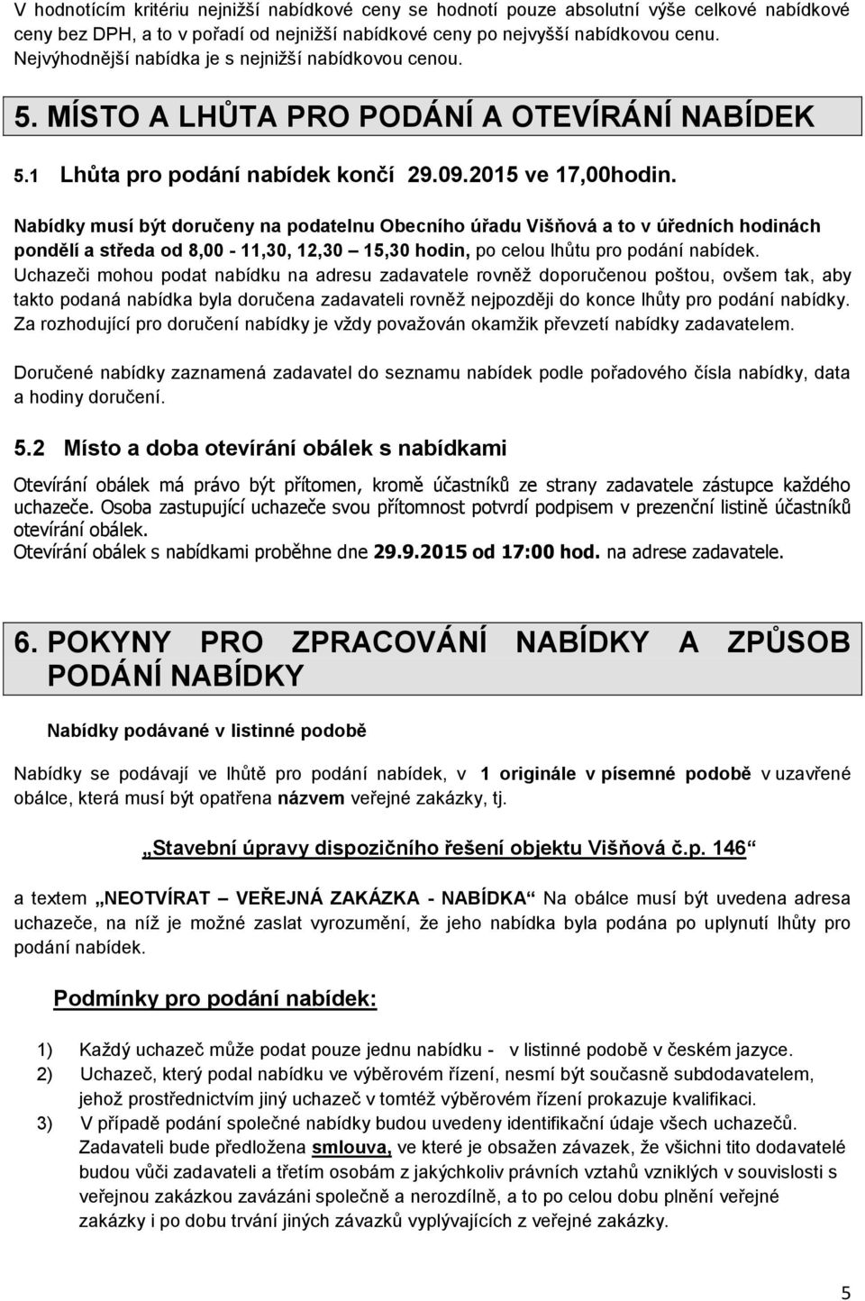 Nabídky musí být doručeny na podatelnu Obecního úřadu Višňová a to v úředních hodinách pondělí a středa od 8,00-11,30, 12,30 15,30 hodin, po celou lhůtu pro podání nabídek.