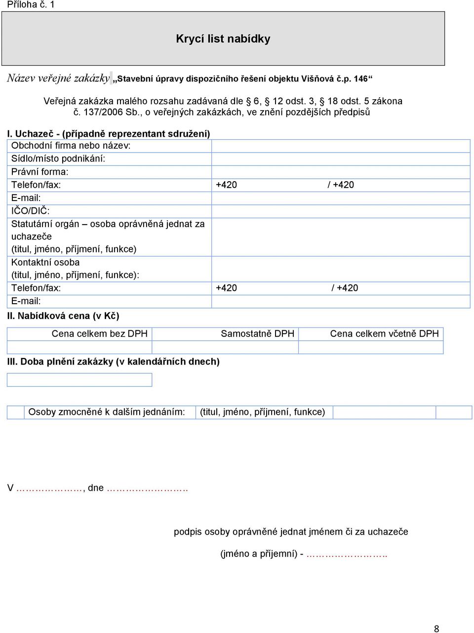 Uchazeč - (případně reprezentant sdružení) Obchodní firma nebo název: Sídlo/místo podnikání: Právní forma: Telefon/fax: +420 / +420 E-mail: IČO/DIČ: Statutární orgán osoba oprávněná jednat za