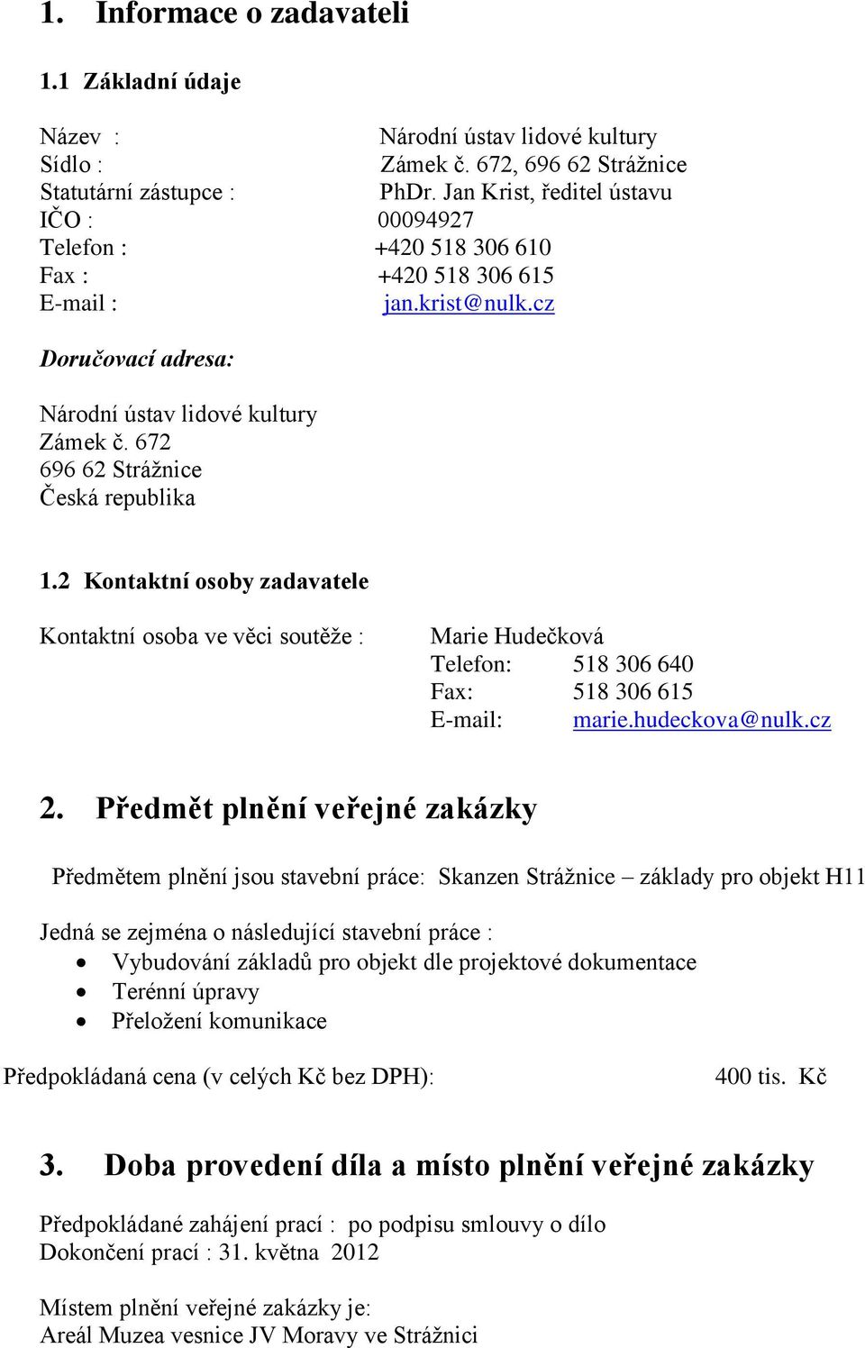 2 Kontaktní osoby zadavatele Kontaktní osoba ve věci soutěže : Marie Hudečková Telefon: 518 306 640 Fax: 518 306 615 E-mail: marie.hudeckova@nulk.cz 2.