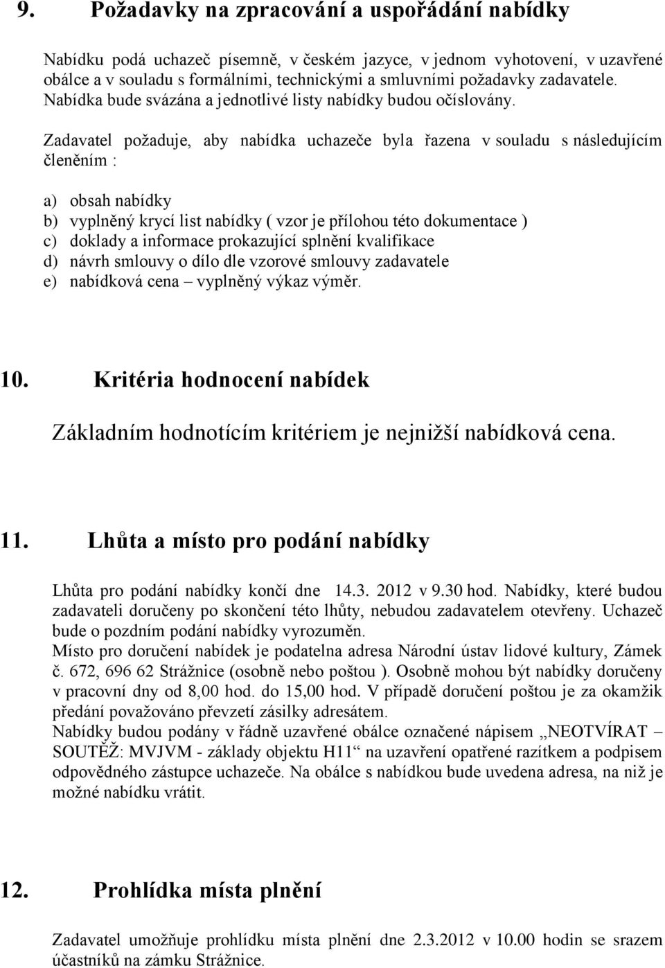 Zadavatel požaduje, aby nabídka uchazeče byla řazena v souladu s následujícím členěním : a) obsah nabídky b) vyplněný krycí list nabídky ( vzor je přílohou této dokumentace ) c) doklady a informace