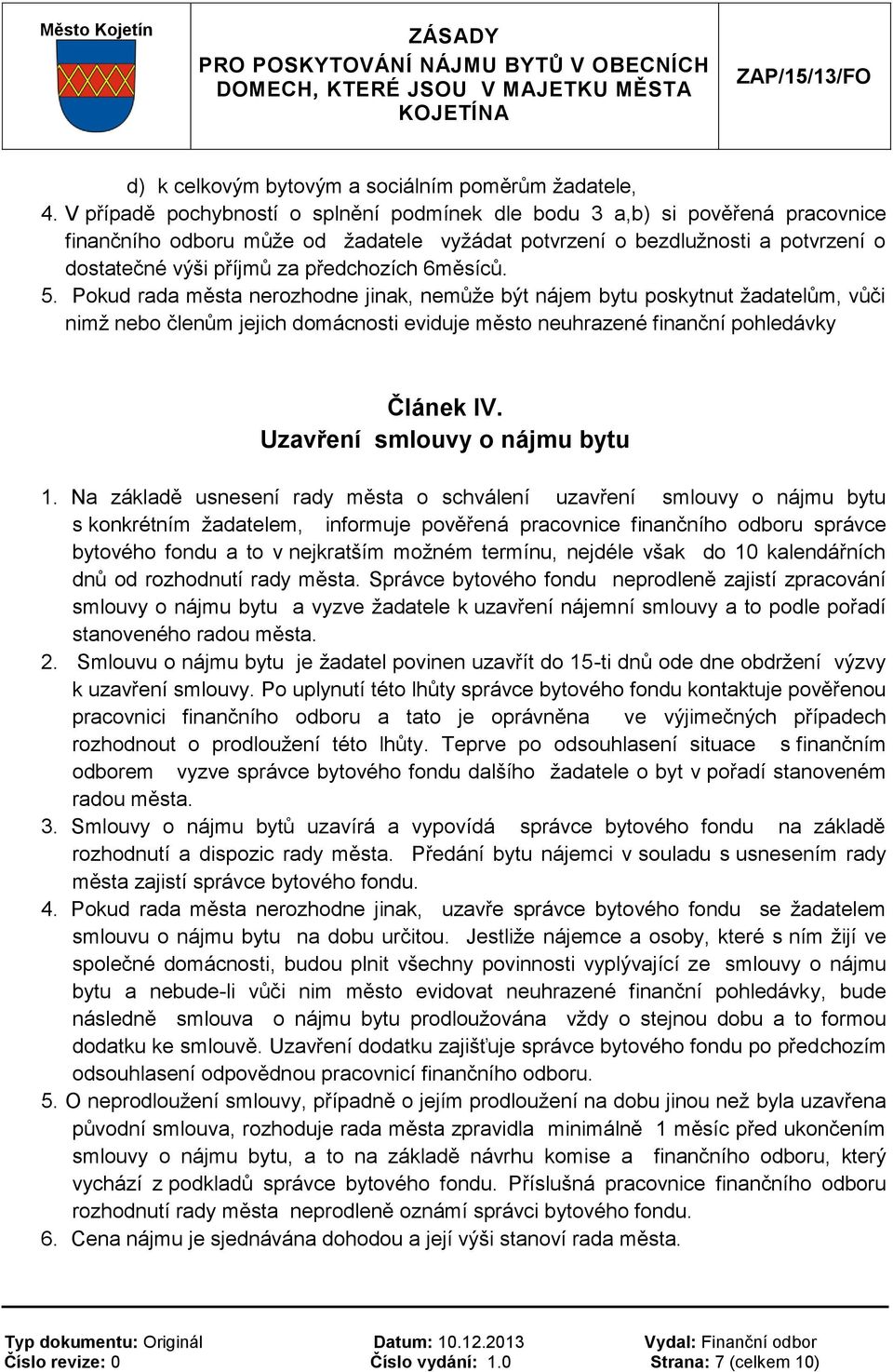 6měsíců. 5. Pokud rada města nerozhodne jinak, nemůže být nájem bytu poskytnut žadatelům, vůči nimž nebo členům jejich domácnosti eviduje město neuhrazené finanční pohledávky Článek IV.