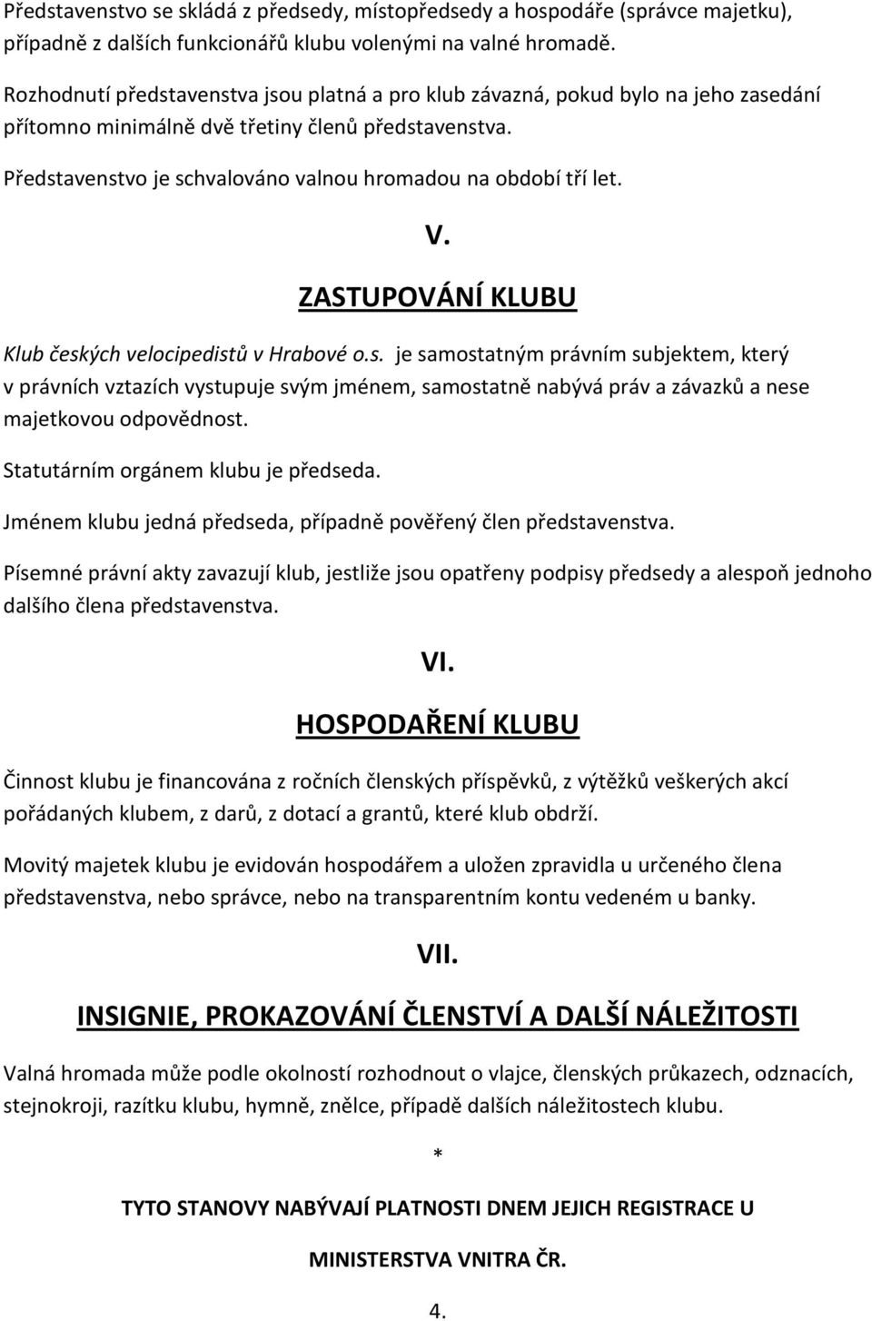 Představenstvo je schvalováno valnou hromadou na období tří let. V. ZASTUPOVÁNÍ KLUBU Klub českých velocipedistů v Hrabové o.s. je samostatným právním subjektem, který v právních vztazích vystupuje svým jménem, samostatně nabývá práv a závazků a nese majetkovou odpovědnost.