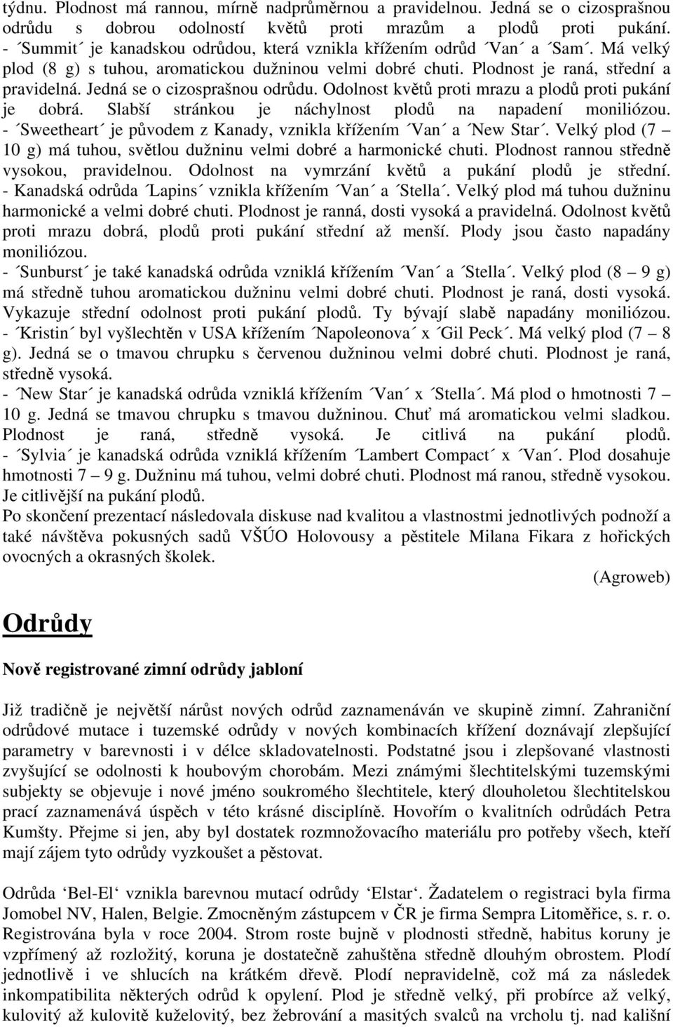 Jedná se o cizosprašnou odrůdu. Odolnost květů proti mrazu a plodů proti pukání je dobrá. Slabší stránkou je náchylnost plodů na napadení moniliózou.