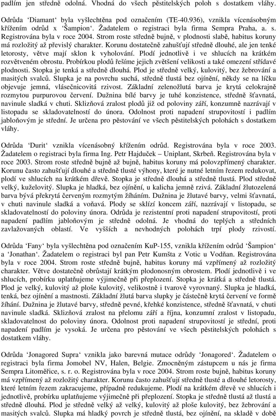 Korunu dostatečně zahušťují středně dlouhé, ale jen tenké letorosty, větve mají sklon k vyholování. Plodí jednotlivě i ve shlucích na krátkém rozvětveném obrostu.