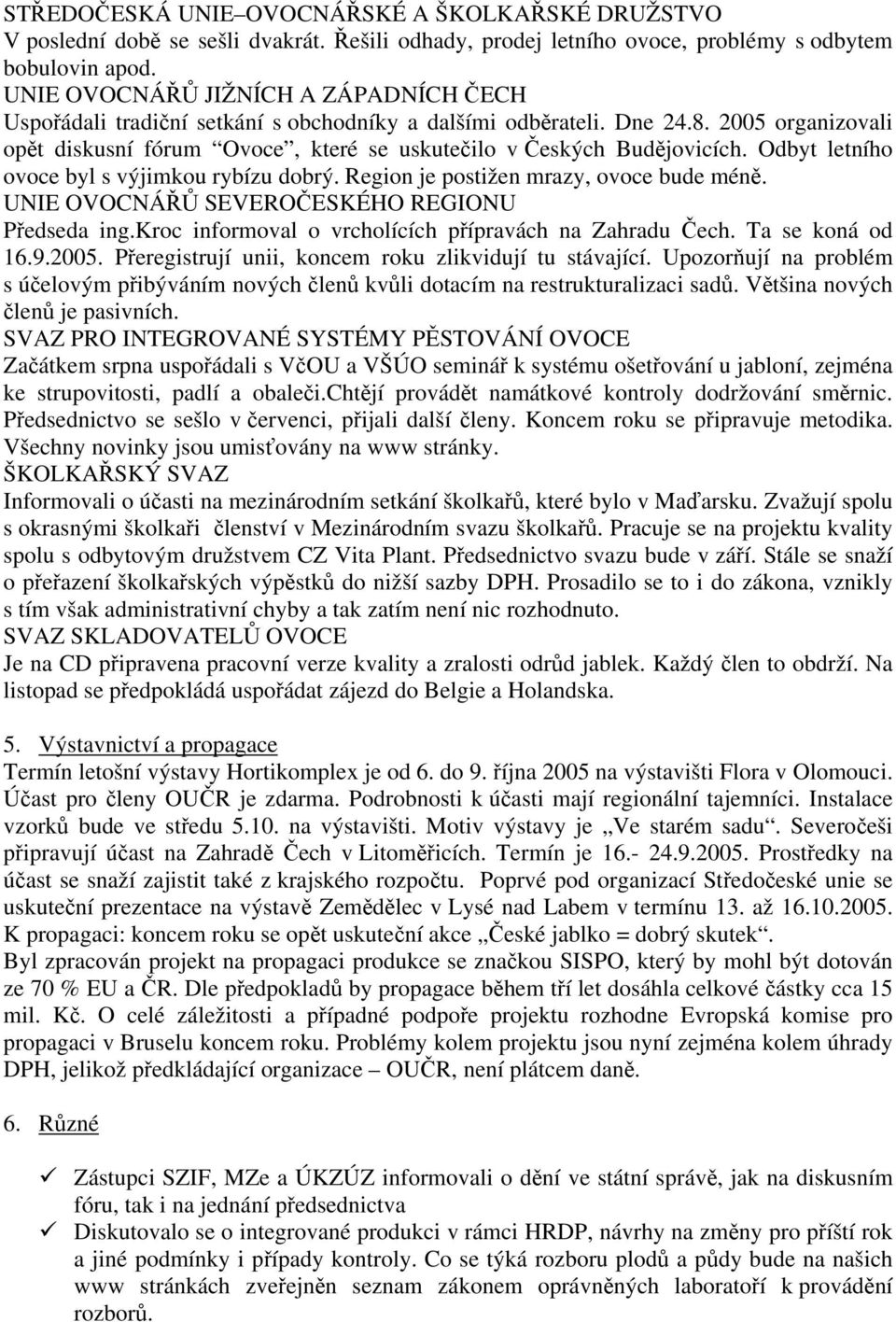 Odbyt letního ovoce byl s výjimkou rybízu dobrý. Region je postižen mrazy, ovoce bude méně. UNIE OVOCNÁŘŮ SEVEROČESKÉHO REGIONU Předseda ing.kroc informoval o vrcholících přípravách na Zahradu Čech.