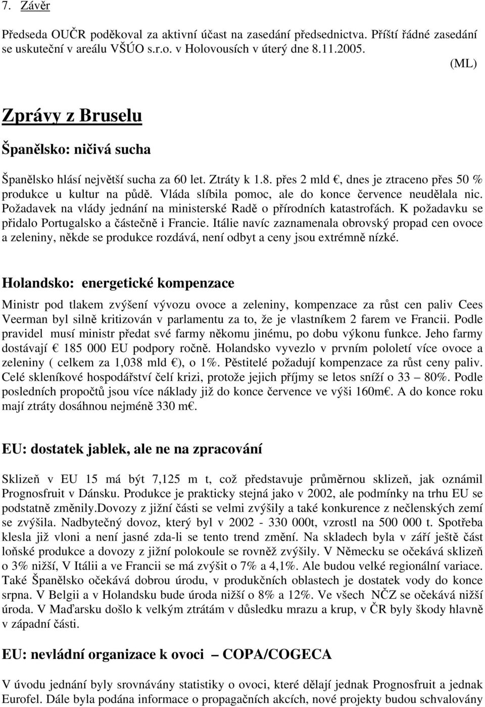 Vláda slíbila pomoc, ale do konce července neudělala nic. Požadavek na vlády jednání na ministerské Radě o přírodních katastrofách. K požadavku se přidalo Portugalsko a částečně i Francie.