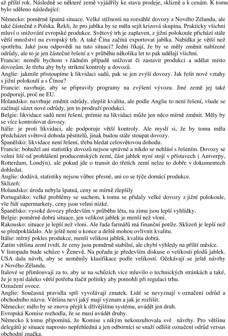 Světový trh je zaplaven, z jižní polokoule přichází stále větší množství na evropský trh. A také Čína začíná exportovat jablka. Nabídka je větší než spotřeba. Jaké jsou odpovědi na tuto situaci?