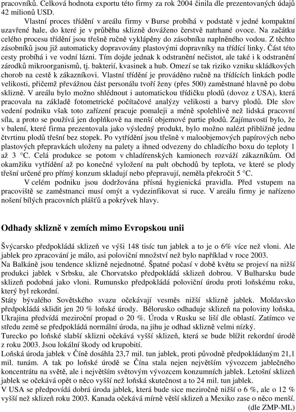 Na začátku celého procesu třídění jsou třešně ručně vyklápěny do zásobníku naplněného vodou. Z těchto zásobníků jsou již automaticky dopravovány plastovými dopravníky na třídící linky.