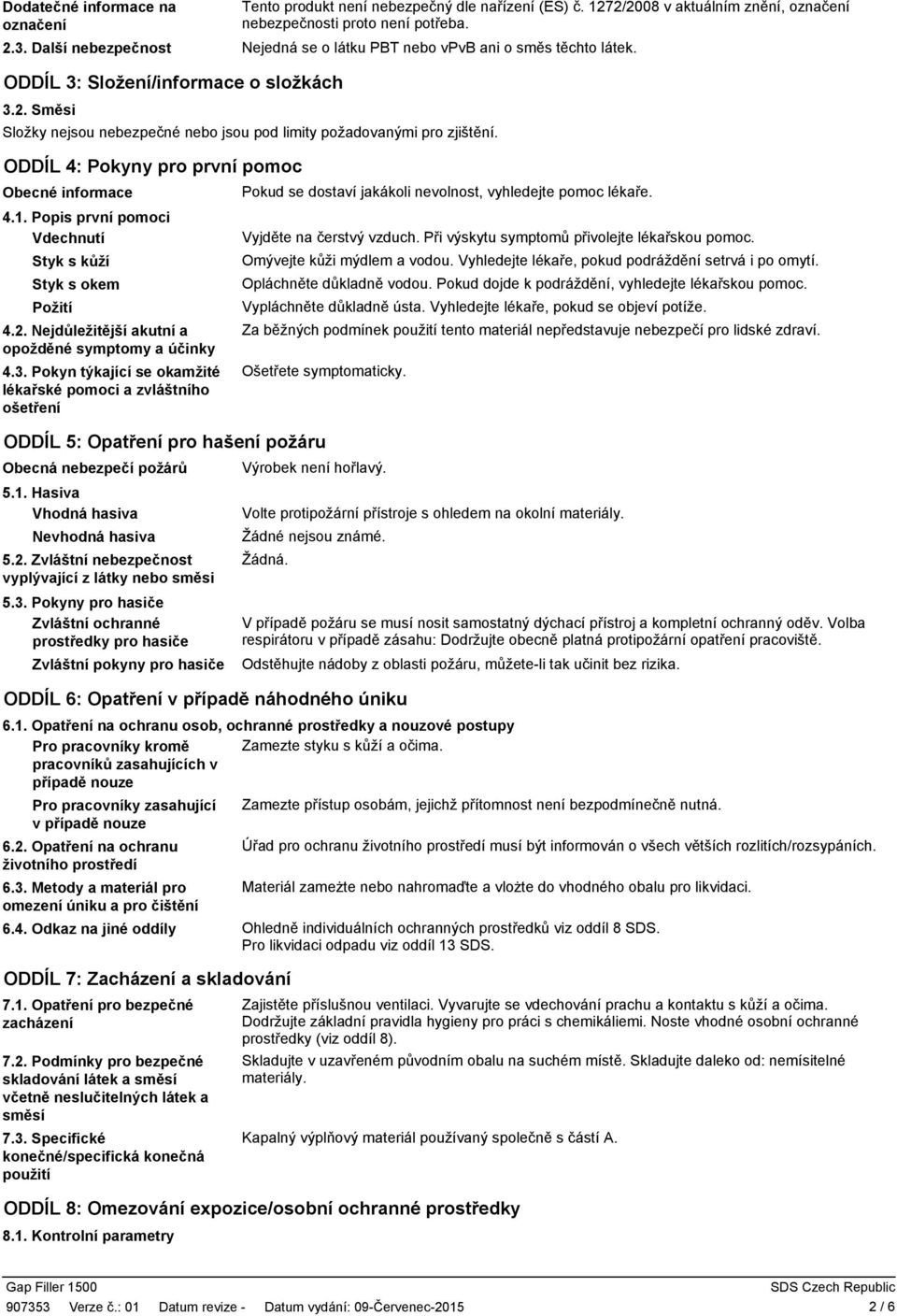 ODDÍL 4: Pokyny pro první pomoc Obecné informace 4.1. Popis první pomoci Vdechnutí Styk s kůží Styk s okem Požití 4.2. Nejdůležitější akutní a opožděné symptomy a účinky 4.3.