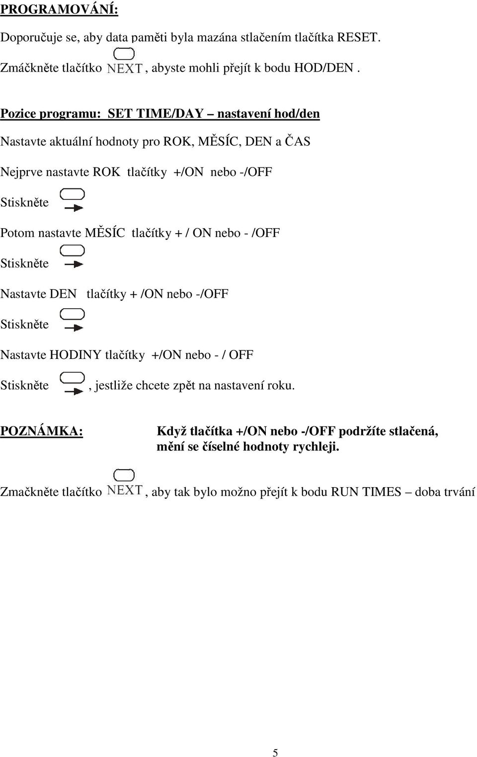 nastavte MĚSÍC tlačítky + / ON nebo - /OFF Stiskněte Nastavte DEN tlačítky + /ON nebo -/OFF Stiskněte Nastavte HODINY tlačítky +/ON nebo - / OFF Stiskněte, jestliže