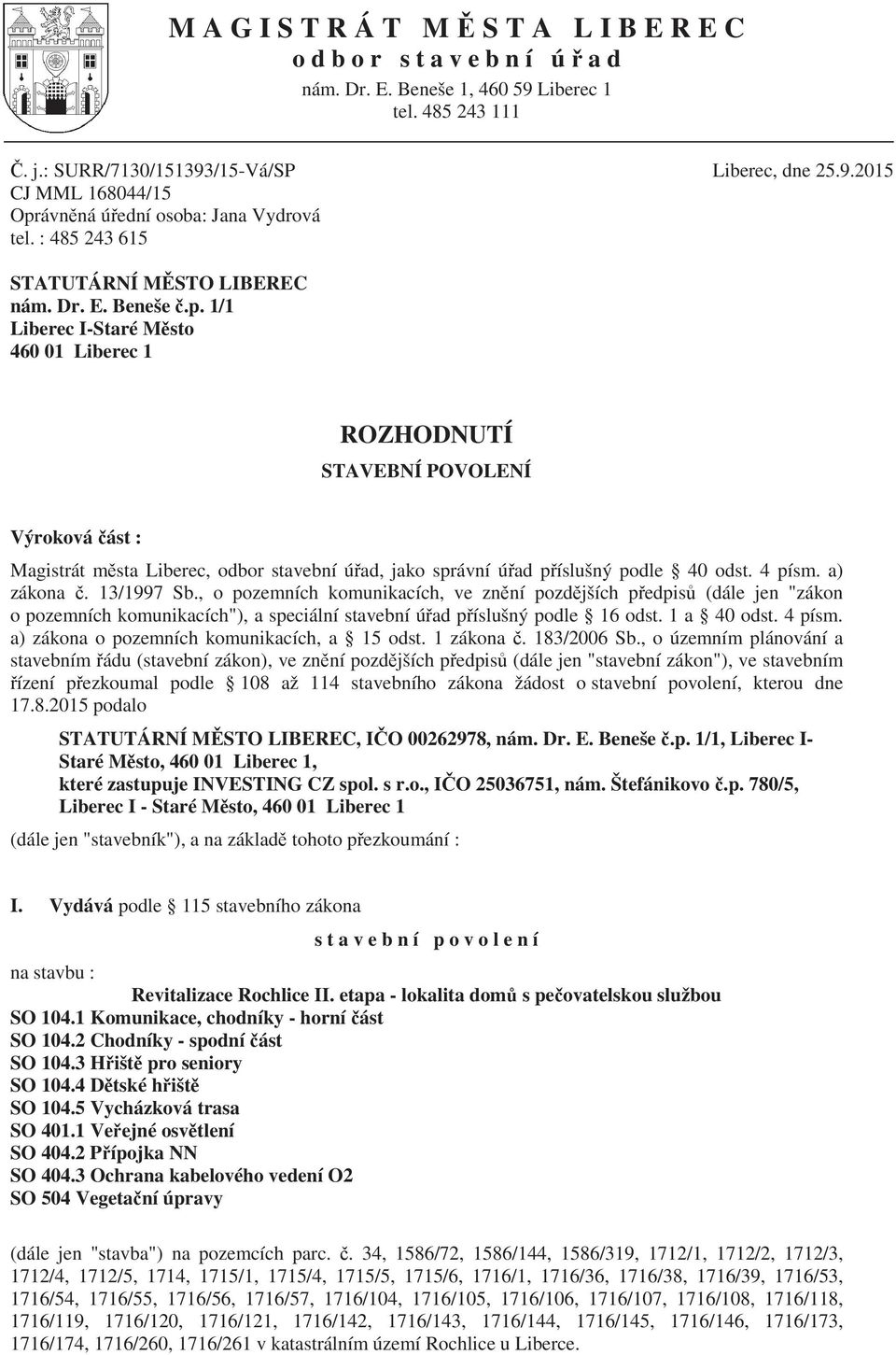 1/1 Liberec I-Staré M sto 460 01 Liberec 1 ROZHODNUTÍ STAVEBNÍ POVOLENÍ Výroková ást : Magistrát m sta Liberec, odbor stavební ú ad, jako správní ú ad p íslušný podle 40 odst. 4 písm. a) zákona.