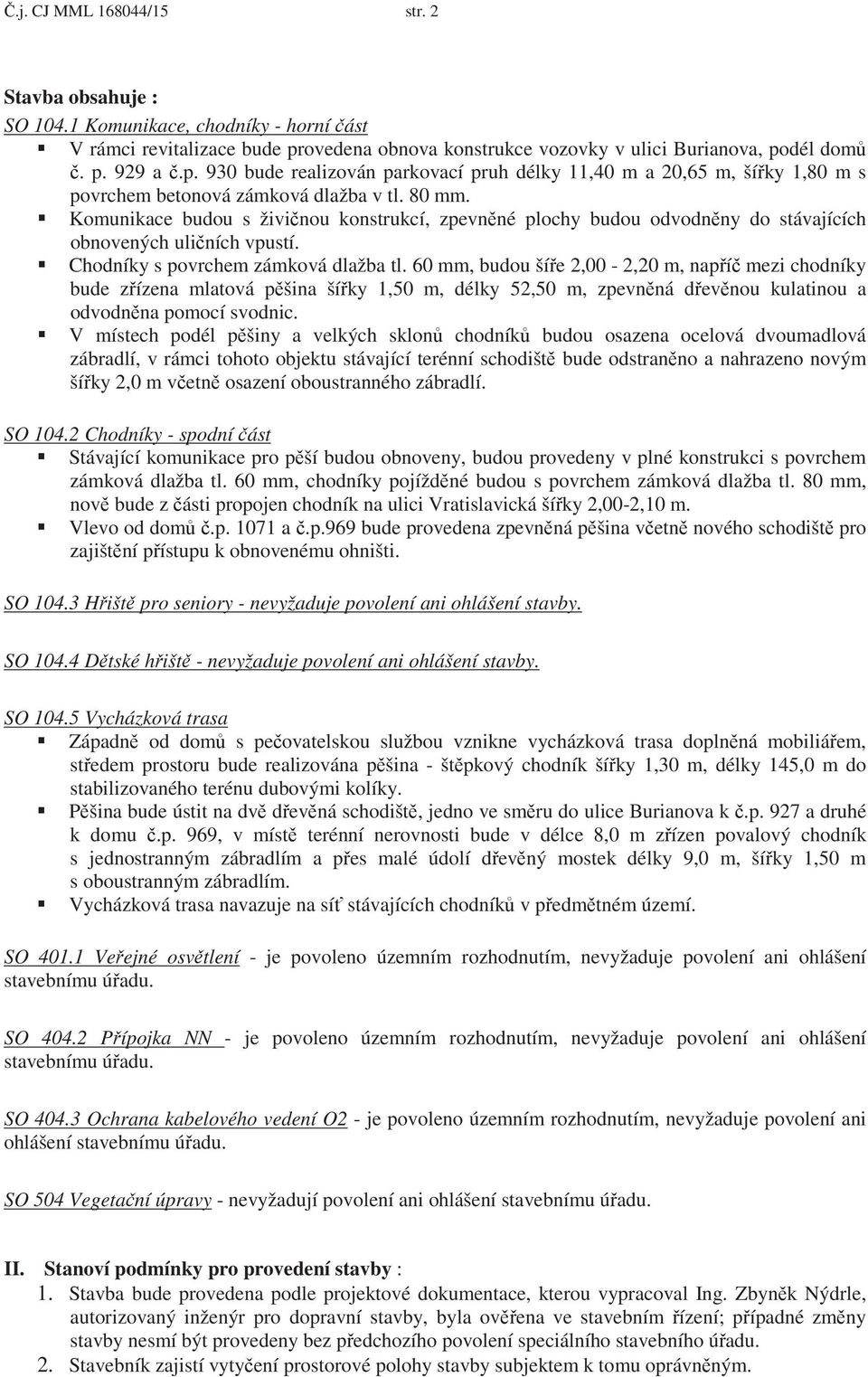 Komunikace budou s živi nou konstrukcí, zpevn né plochy budou odvodn ny do stávajících obnovených uli ních vpustí. Chodníky s povrchem zámková dlažba tl.